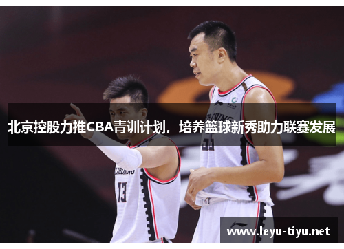 北京控股力推CBA青训计划，培养篮球新秀助力联赛发展