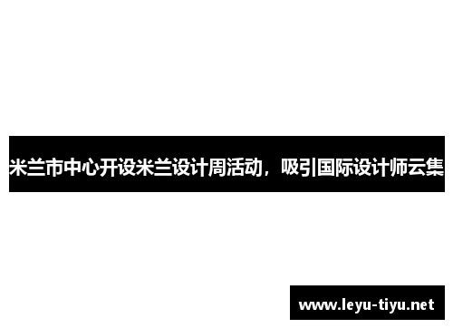 米兰市中心开设米兰设计周活动，吸引国际设计师云集