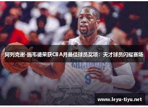 阿列克谢-施韦德荣获CBA月最佳球员奖项：天才球员闪耀赛场