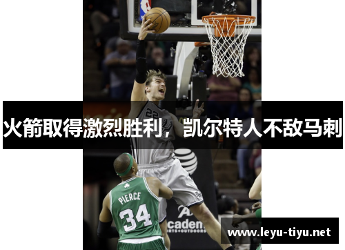 火箭取得激烈胜利，凯尔特人不敌马刺