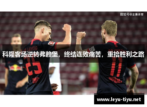 科隆客场逆转弗赖堡，终结连败痛苦，重拾胜利之路