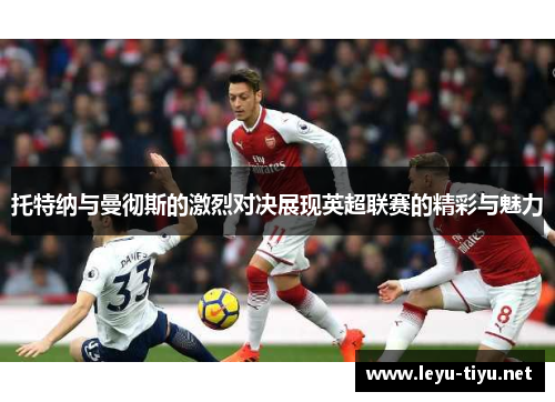 托特纳与曼彻斯的激烈对决展现英超联赛的精彩与魅力