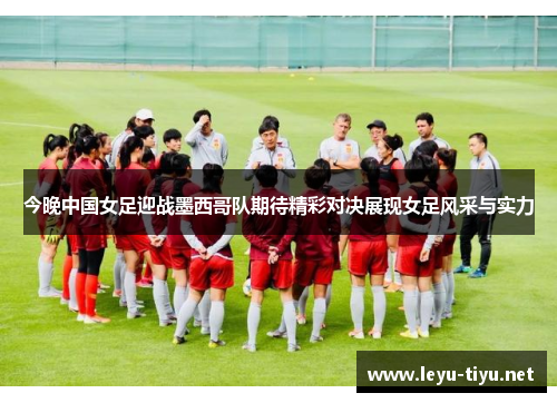今晚中国女足迎战墨西哥队期待精彩对决展现女足风采与实力